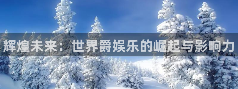 庄闲和游戏官网：辉煌未来：世界爵娱乐的崛起与影响力