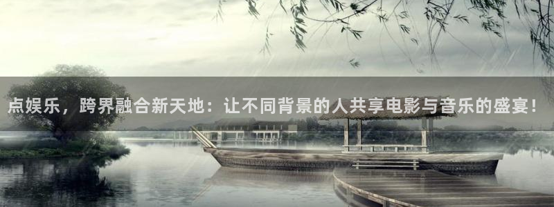 庄闲和游戏官网：点娱乐，跨界融合新天地：让不同背景的人共享电影与音乐的盛宴！