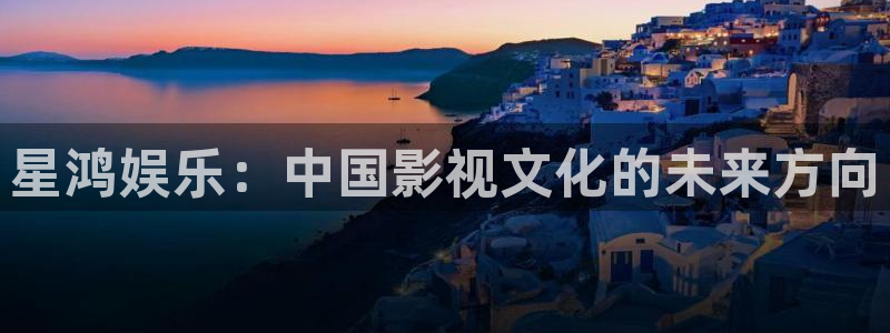 庄闲和游戏官网：星鸿娱乐：中国影视文化的未来方向