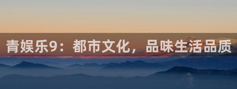庄闲和游戏官网：青娱乐9：都市文化，品味生活品质